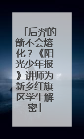 后羿的箭不会熔化？《阳光少年报》讲师为新乡红旗区学生解密